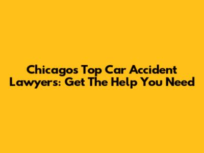 Chicago's Top Car Accident Lawyers: Get The Help You Need