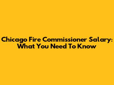 Chicago Fire Commissioner Salary: What You Need To Know