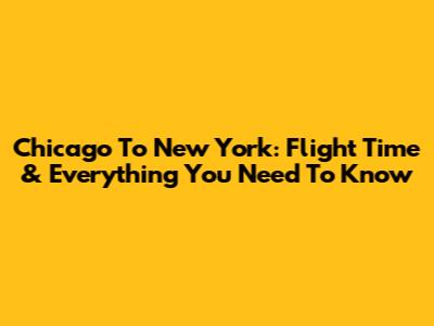 Chicago To New York: Flight Time & Everything You Need To Know