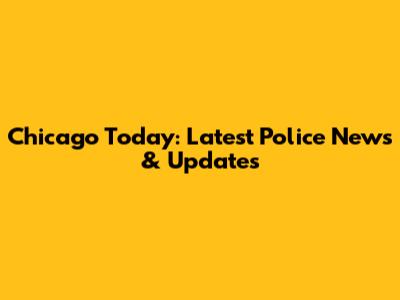 Chicago Today: Latest Police News & Updates