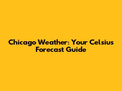 Chicago Weather: Your Celsius Forecast Guide