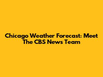 Chicago Weather Forecast: Meet The CBS News Team