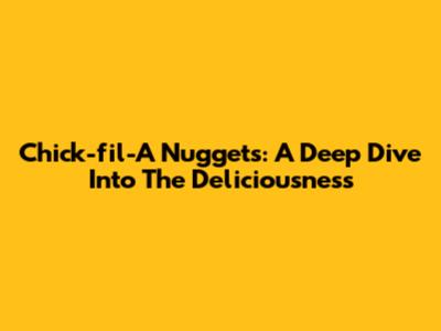 Chick-fil-A Nuggets: A Deep Dive Into The Deliciousness