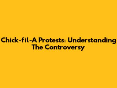 Chick-fil-A Protests: Understanding The Controversy