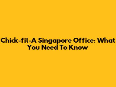 Chick-fil-A Singapore Office: What You Need To Know