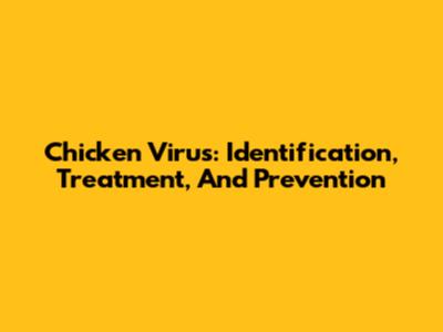 Chicken Virus: Identification, Treatment, And Prevention