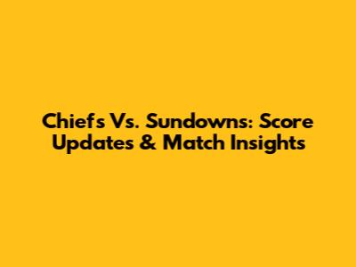 Chiefs Vs. Sundowns: Score Updates & Match Insights