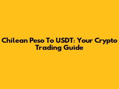 Chilean Peso To USDT: Your Crypto Trading Guide
