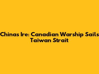 China's Ire: Canadian Warship Sails Taiwan Strait