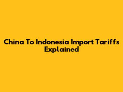 China To Indonesia Import Tariffs Explained