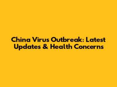 China Virus Outbreak: Latest Updates & Health Concerns
