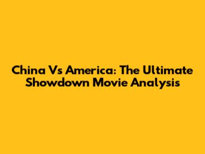 China Vs America: The Ultimate Showdown Movie Analysis