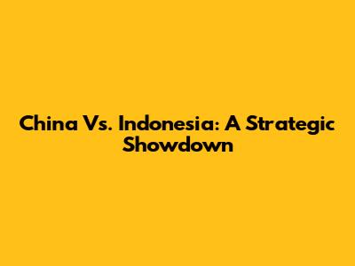 China Vs. Indonesia: A Strategic Showdown