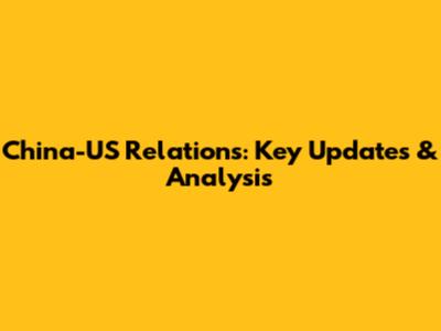 China-US Relations: Key Updates & Analysis