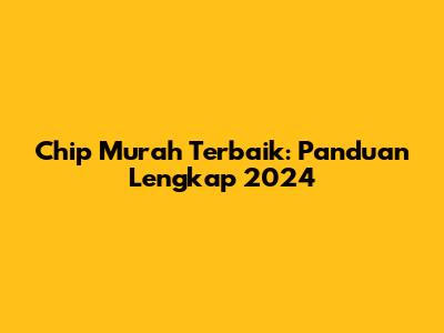 Chip Murah Terbaik: Panduan Lengkap 2024