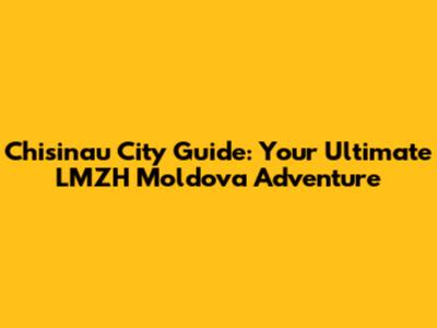 Chisinau City Guide: Your Ultimate LMZH Moldova Adventure