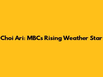 Choi Ari: MBC's Rising Weather Star