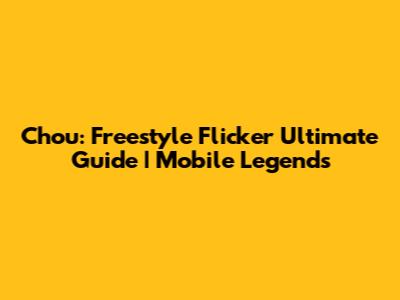 Chou: Freestyle Flicker Ultimate Guide | Mobile Legends