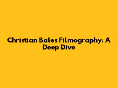 Christian Bale's Filmography: A Deep Dive