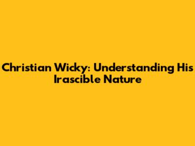 Christian Wicky: Understanding His Irascible Nature