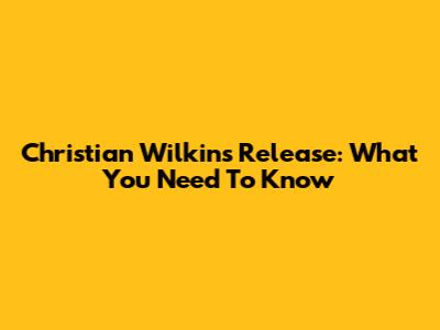 Christian Wilkins' Release: What You Need To Know