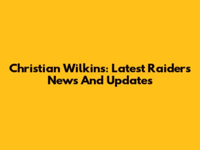Christian Wilkins: Latest Raiders News And Updates
