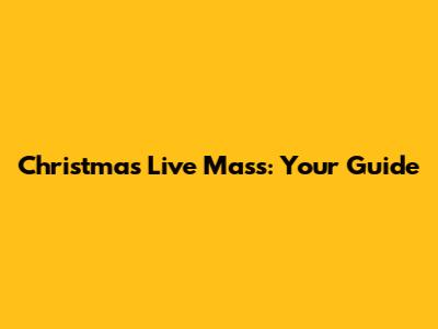 Christmas Live Mass: Your Guide