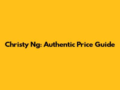 Christy Ng: Authentic Price Guide