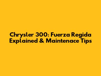 Chrysler 300: Fuerza Regida Explained & Maintenace Tips
