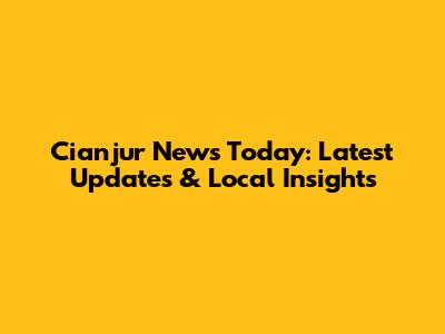 Cianjur News Today: Latest Updates & Local Insights