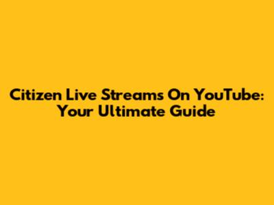 Citizen Live Streams On YouTube: Your Ultimate Guide