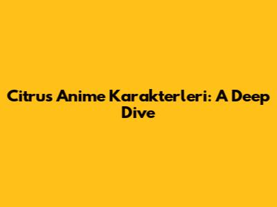 Citrus Anime Karakterleri: A Deep Dive