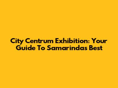 City Centrum Exhibition: Your Guide To Samarinda's Best