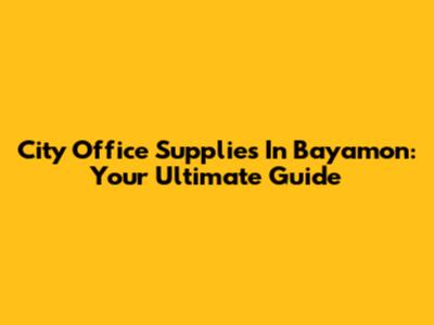 City Office Supplies In Bayamon: Your Ultimate Guide