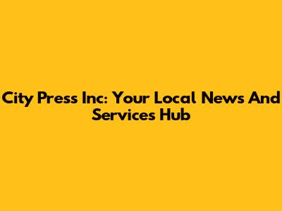 City Press Inc: Your Local News And Services Hub