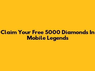 Claim Your Free 5000 Diamonds In Mobile Legends