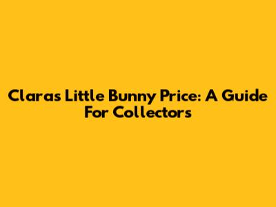 Clara's Little Bunny Price: A Guide For Collectors
