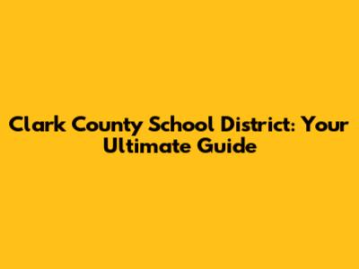 Clark County School District: Your Ultimate Guide