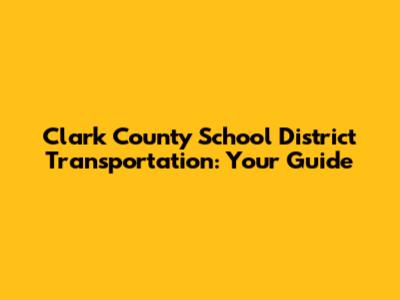 Clark County School District Transportation: Your Guide