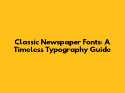 Classic Newspaper Fonts: A Timeless Typography Guide
