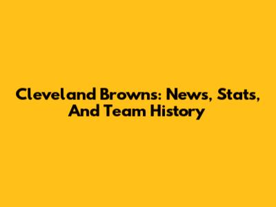 Cleveland Browns: News, Stats, And Team History