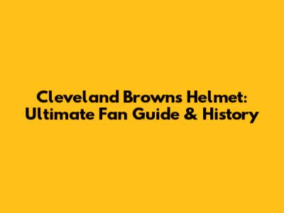Cleveland Browns Helmet: Ultimate Fan Guide & History