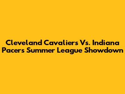 Cleveland Cavaliers Vs. Indiana Pacers Summer League Showdown