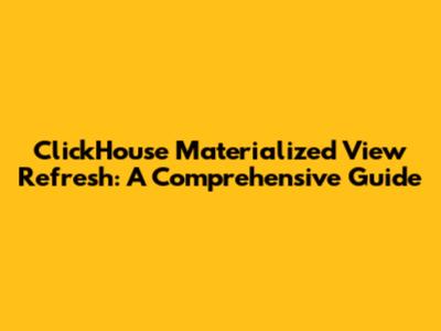 ClickHouse Materialized View Refresh: A Comprehensive Guide