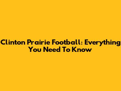 Clinton Prairie Football: Everything You Need To Know