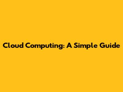 Cloud Computing: A Simple Guide