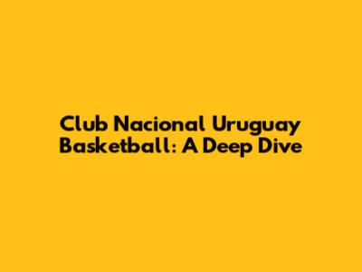 Club Nacional Uruguay Basketball: A Deep Dive