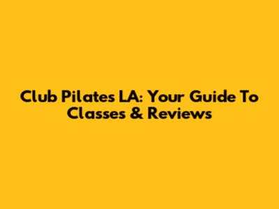 Club Pilates LA: Your Guide To Classes & Reviews