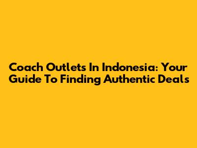 Coach Outlets In Indonesia: Your Guide To Finding Authentic Deals
