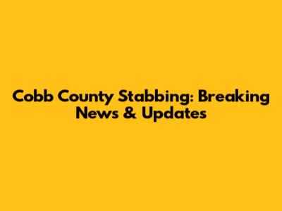 Cobb County Stabbing: Breaking News & Updates